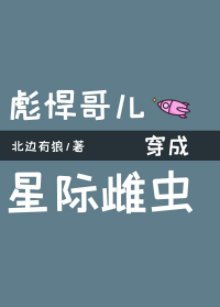 《彪悍哥儿穿成星际雌虫》