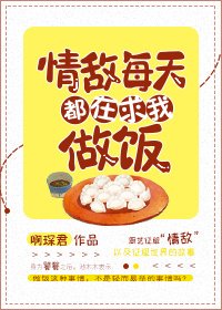 《情敌每天都在求我做饭》