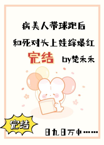 病美人帶球跑後和死對頭上娃綜爆紅