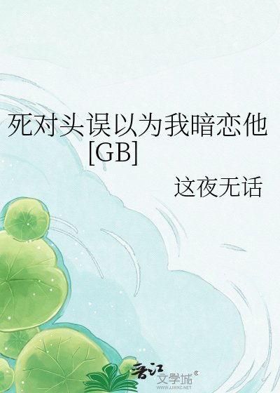 死對頭誤以為我暗戀他[GB]